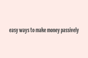 easy ways to make money passively