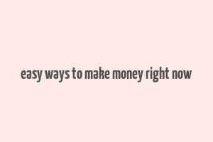 easy ways to make money right now