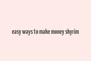 easy ways to make money skyrim