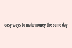 easy ways to make money the same day