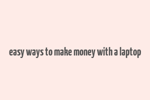 easy ways to make money with a laptop