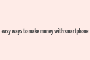 easy ways to make money with smartphone