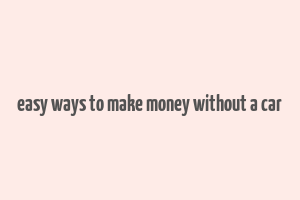 easy ways to make money without a car