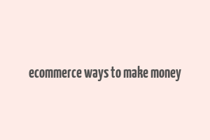 ecommerce ways to make money