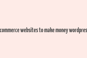 ecommerce websites to make money wordpress