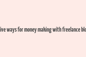 effective ways for money making with freelance blogging