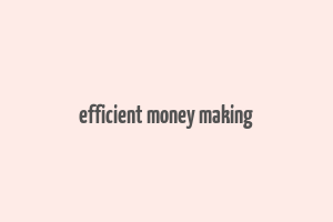 efficient money making