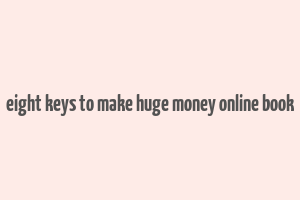 eight keys to make huge money online book