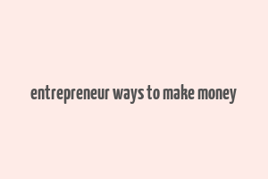 entrepreneur ways to make money