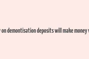 essay on demontisation deposits will make money white