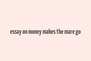 essay on money makes the mare go