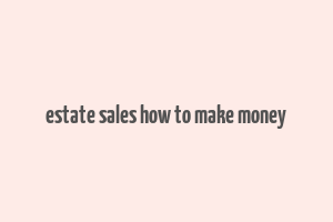 estate sales how to make money