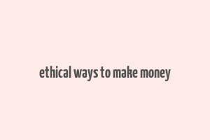 ethical ways to make money