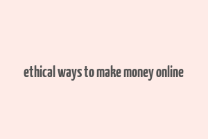 ethical ways to make money online