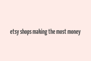 etsy shops making the most money