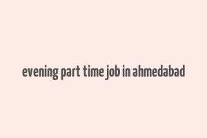 evening part time job in ahmedabad