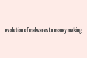 evolution of malwares to money making