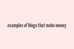 examples of blogs that make money