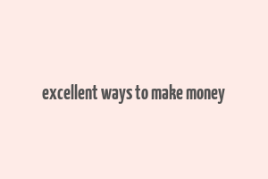 excellent ways to make money