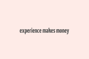 experience makes money