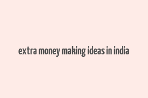 extra money making ideas in india