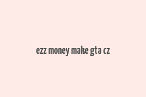 ezz money make gta cz