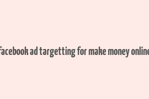 facebook ad targetting for make money online