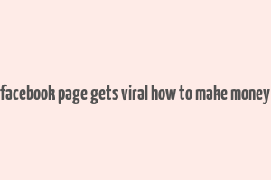 facebook page gets viral how to make money