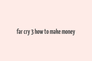 far cry 3 how to make money