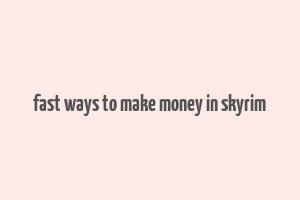 fast ways to make money in skyrim