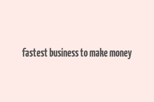 fastest business to make money