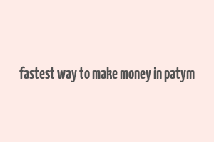 fastest way to make money in patym