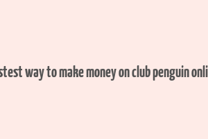 fastest way to make money on club penguin online