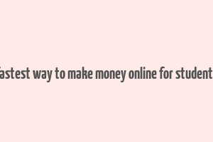 fastest way to make money online for students