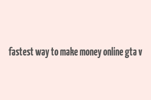 fastest way to make money online gta v