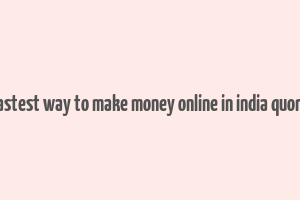 fastest way to make money online in india quora