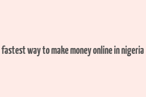 fastest way to make money online in nigeria