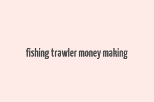 fishing trawler money making