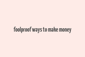 foolproof ways to make money