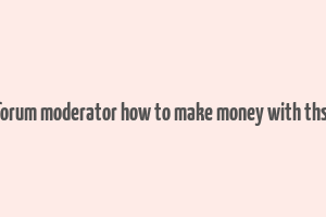 forum moderator how to make money with thsi