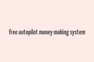 free autopilot money making system