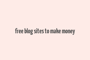 free blog sites to make money