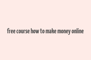 free course how to make money online