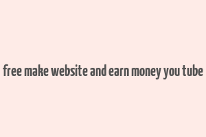 free make website and earn money you tube