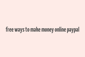 free ways to make money online paypal