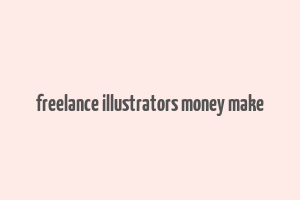 freelance illustrators money make