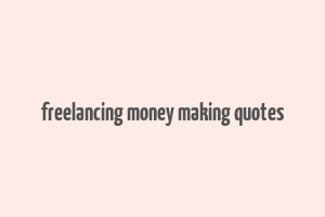 freelancing money making quotes