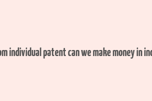 from individual patent can we make money in india