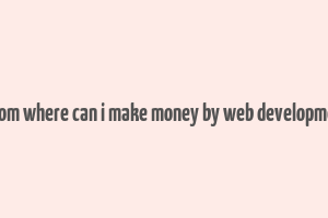 from where can i make money by web developmet