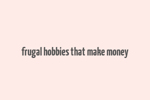 frugal hobbies that make money